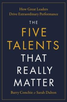 The Five Talents That Really Matter : How Great Leaders Drive Extraordinary Performance