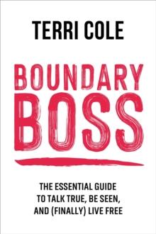 Boundary Boss : The Essential Guide to Talk True, Be Seen, and (Finally) Live Free