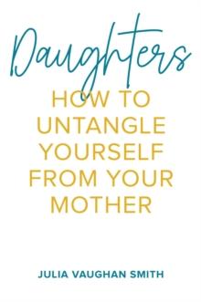 Daughters : How to Untangle Yourself from Your Mother