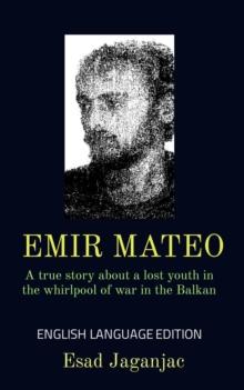 EMIR MATEO : A true story about a lost youth in the whirlpool of war in the Balkan