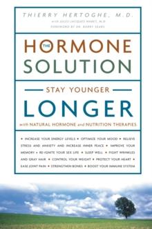 The Hormone Solution : Stay Younger Longer with Natural Hormone and Nutrition Therapies