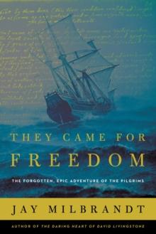 They Came For Freedom : The Forgotten, Epic Adventure Of The Pilgrims