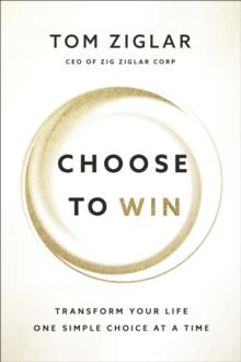 Choose to Win : Transform Your Life, One Simple Choice at a Time