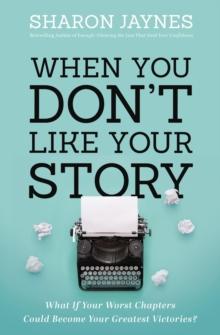 When You Don't Like Your Story : What If Your Worst Chapters Could Become Your Greatest Victories?