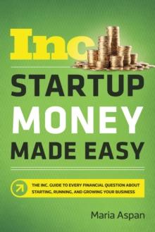 Startup Money Made Easy : The Inc. Guide to Every Financial Question About Starting, Running, and Growing Your Business