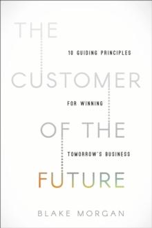 The Customer of the Future : 10 Guiding Principles for Winning Tomorrow's Business