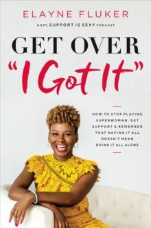 Get Over 'I Got It' : How to Stop Playing Superwoman, Get Support, and Remember That Having It All Doesnt Mean Doing It All Alone