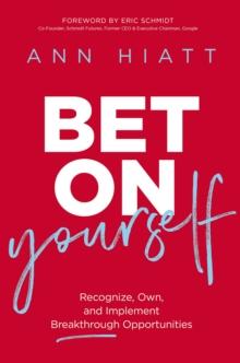 Bet on Yourself : Recognize, Own, and Implement Breakthrough Opportunities