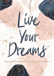 Live Your Dreams : Inspiration to Follow Your God-Given Passions