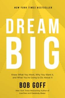 Dream Big : Know What You Want, Why You Want It, and What Youre Going to Do About It