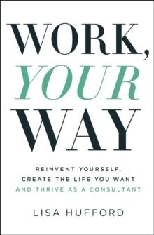 Work, Your Way : Reinvent Yourself, Create the Life You Want and Thrive as a Consultant