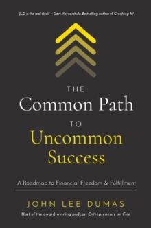 The Common Path to Uncommon Success : A Roadmap to Financial Freedom and Fulfillment