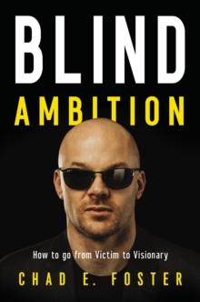 Blind Ambition : How to Go from Victim to Visionary