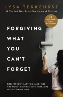 Forgiving What You Can't Forget : Discover How To Move On, Make Peace With Painful Memories, And Create A Life Thats Beautiful Again