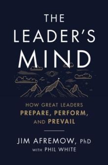 The Leader's Mind : How Great Leaders Prepare, Perform, and Prevail