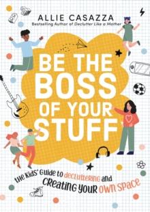 Be the Boss of Your Stuff : The Kids Guide to Decluttering and Creating Your Own Space