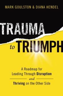 Trauma to Triumph : A Roadmap for Leading Through Disruption (and Thriving on the Other Side)