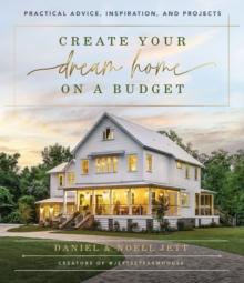 Create Your Dream Home on a Budget : Practical Advice, Inspiration, and Projects