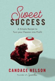 Sweet Success : A Simple Recipe to Turn your Passion into Profit