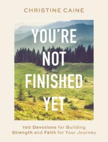 You're Not Finished Yet : 100 Devotions for Building Strength and Faith for Your Journey