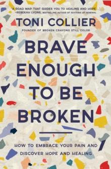 Brave Enough to Be Broken : How to Embrace Your Pain and Discover Hope and Healing