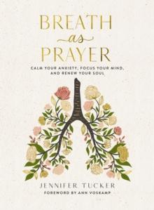 Breath as Prayer : Calm Your Anxiety, Focus Your Mind, and Renew Your Soul