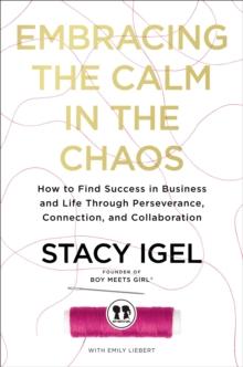 Embracing the Calm in the Chaos : How to Find Success in Business and Life Through Perseverance, Connection, and Collaboration