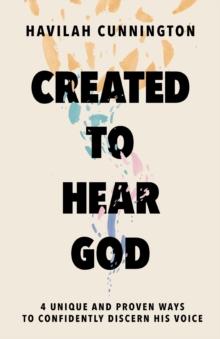 Created to Hear God : 4 Unique and Proven Ways to Confidently Discern His Voice