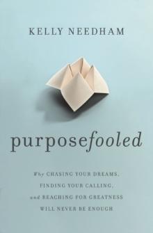 Purposefooled : Why Chasing Your Dreams, Finding Your Calling, and Reaching for Greatness Will Never Be Enough