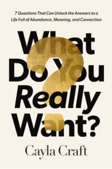 What Do You Really Want? : 7 Questions That Can Unlock the Answers to a Life Full of Abundance, Meaning, and Connection