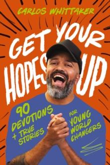 Get Your Hopes Up : 90 Devotions and True Stories for Young World Changers