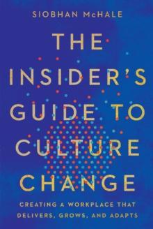 The Insider's Guide to Culture Change : Creating a Workplace That Delivers, Grows, and Adapts