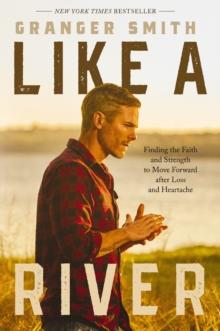 Like a River : Finding the Faith and Strength to Move Forward after Loss and Heartache