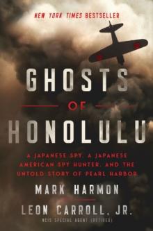 Ghosts of Honolulu : A Japanese Spy, A Japanese American Spy Hunter, and the Untold Story of Pearl Harbor