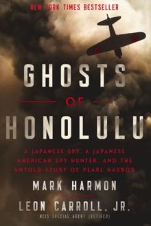 Ghosts of Honolulu : A Japanese Spy, A Japanese American Spy Hunter, and the Untold Story of Pearl Harbor