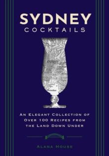 Sydney Cocktails : An Elegant Collection of Over 100 Recipes Inspired by the Land Down Under