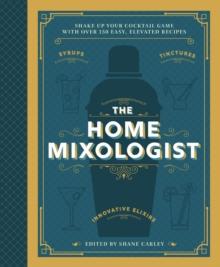 The Home Mixologist : Shake Up Your Cocktail Game with 150 Recipes