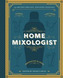 The Home Mixologist : Shake Up Your Cocktail Game with 150 Recipes