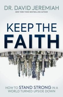 Keep the Faith : How to Stand Strong in a World Turned Upside-Down