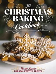 The Christmas Baking Cookbook : Tis the Season for 100+ Festive Treats