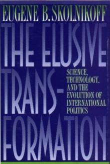 The Elusive Transformation : Science, Technology, and the Evolution of International Politics