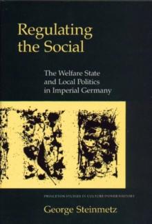 Regulating the Social : The Welfare State and Local Politics in Imperial Germany