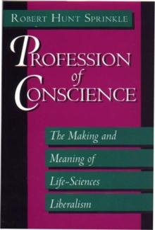 Profession of Conscience : The Making and Meaning of Life-Sciences Liberalism