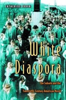 White Diaspora : The Suburb and the Twentieth-Century American Novel