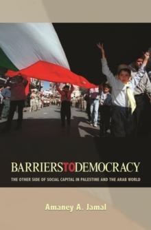 Barriers to Democracy : The Other Side of Social Capital in Palestine and the Arab World