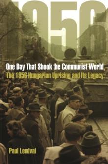 One Day That Shook the Communist World : The 1956 Hungarian Uprising and Its Legacy