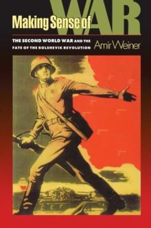 Making Sense of War : The Second World War and the Fate of the Bolshevik Revolution