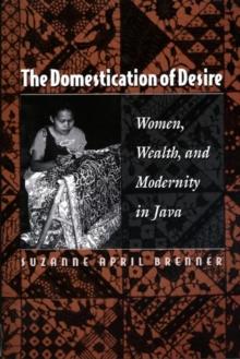 The Domestication of Desire : Women, Wealth, and Modernity in Java