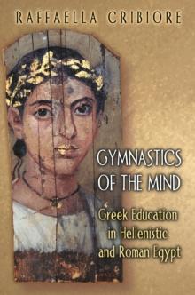 Gymnastics of the Mind : Greek Education in Hellenistic and Roman Egypt