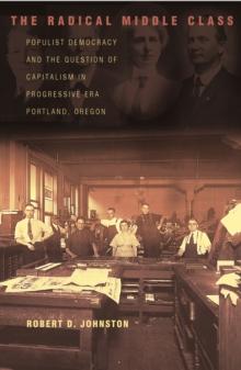 The Radical Middle Class : Populist Democracy and the Question of Capitalism in Progressive Era Portland, Oregon